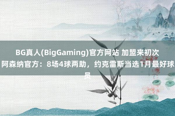 BG真人(BigGaming)官方网站 加盟来初次！阿森纳官方：8场4球两助，约克雷斯当选1月最好球员