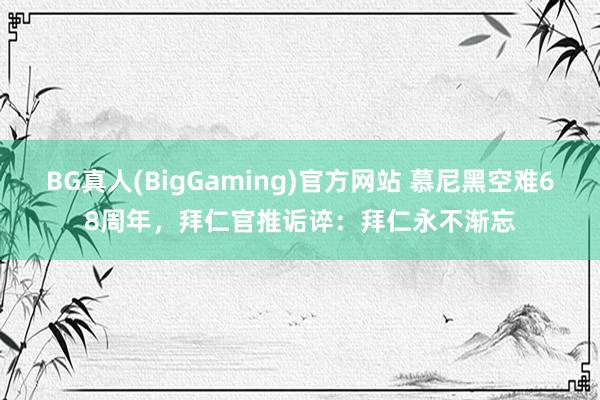 BG真人(BigGaming)官方网站 慕尼黑空难68周年，拜仁官推诟谇：拜仁永不渐忘