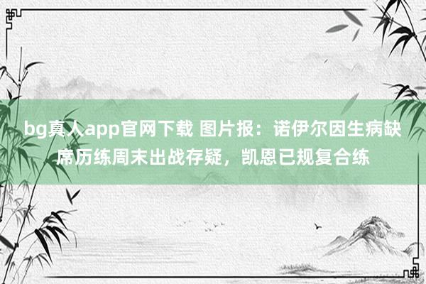 bg真人app官网下载 图片报：诺伊尔因生病缺席历练周末出战存疑，凯恩已规复合练