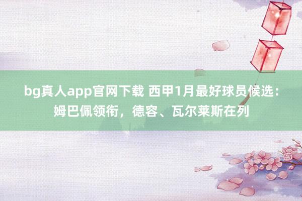 bg真人app官网下载 西甲1月最好球员候选：姆巴佩领衔，德容、瓦尔莱斯在列