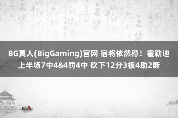 BG真人(BigGaming)官网 宿将依然稳！霍勒迪上半场7中4&4罚4中 砍下12分3板4助2断