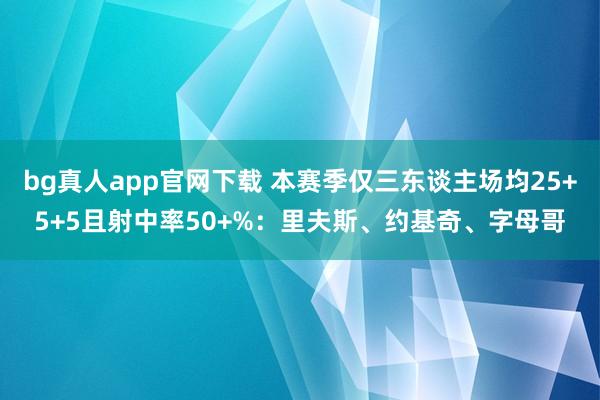 bg真人app官网下载 本赛季仅三东谈主场均25+5+5且射中率50+%：里夫斯、约基奇、字母哥