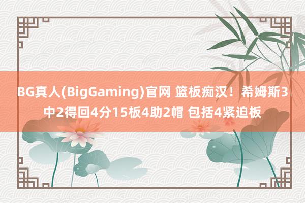 BG真人(BigGaming)官网 篮板痴汉！希姆斯3中2得回4分15板4助2帽 包括4紧迫板