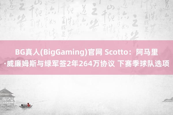 BG真人(BigGaming)官网 Scotto：阿马里·威廉姆斯与绿军签2年264万协议 下赛季球队选项