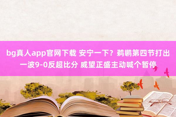 bg真人app官网下载 安宁一下？鹈鹕第四节打出一波9-0反超比分 威望正盛主动喊个暂停