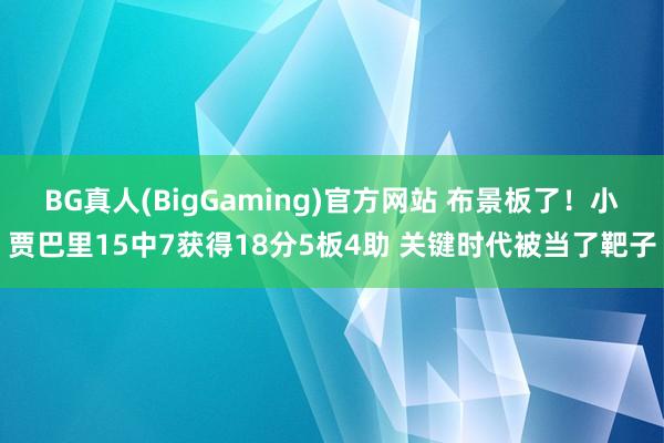 BG真人(BigGaming)官方网站 布景板了！小贾巴里15中7获得18分5板4助 关键时代被当了靶子