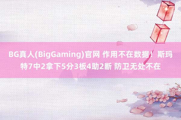 BG真人(BigGaming)官网 作用不在数据！斯玛特7中2拿下5分3板4助2断 防卫无处不在