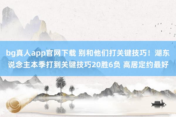 bg真人app官网下载 别和他们打关键技巧！湖东说念主本季打到关键技巧20胜6负 高居定约最好