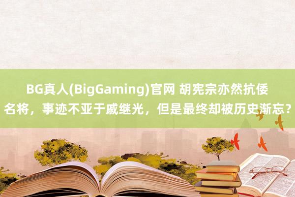 BG真人(BigGaming)官网 胡宪宗亦然抗倭名将，事迹不亚于戚继光，但是最终却被历史渐忘？