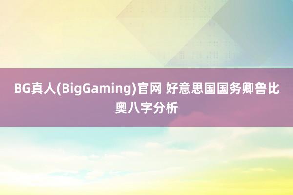 BG真人(BigGaming)官网 好意思国国务卿鲁比奥八字分析