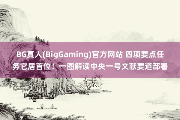 BG真人(BigGaming)官方网站 四项要点任务它居首位！一图解读中央一号文献要道部署