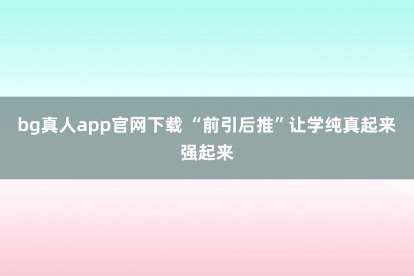 bg真人app官网下载 “前引后推”让学纯真起来强起来