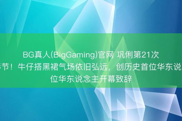 BG真人(BigGaming)官网 巩俐第21次亮相戛纳电影节！牛仔搭黑裙气场依旧弘远，创历史首位华东说念主开幕致辞
