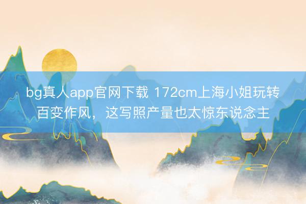 bg真人app官网下载 172cm上海小姐玩转百变作风，这写照产量也太惊东说念主