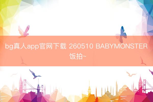 bg真人app官网下载 260510 BABYMONSTER 饭拍~