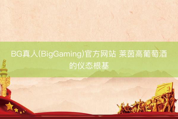 BG真人(BigGaming)官方网站 莱茵高葡萄酒的仪态根基