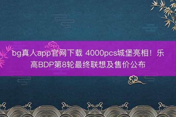 bg真人app官网下载 4000pcs城堡亮相！乐高BDP第8轮最终联想及售价公布