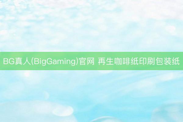 BG真人(BigGaming)官网 再生咖啡纸印刷包装纸