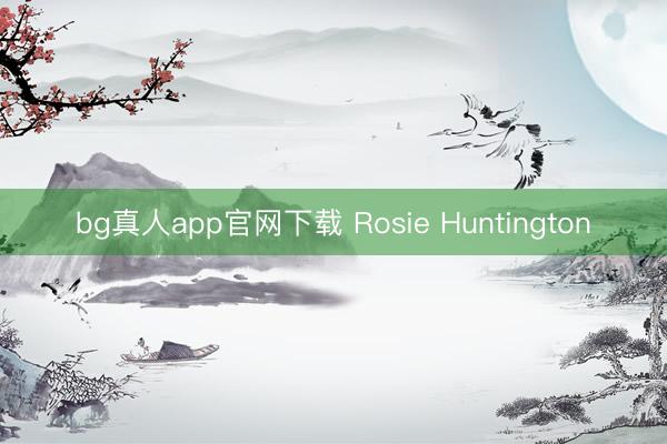bg真人app官网下载 Rosie Huntington