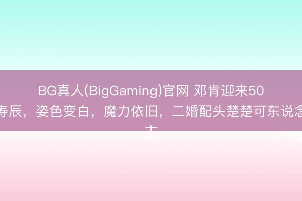 BG真人(BigGaming)官网 邓肯迎来50岁寿辰，姿色变白，魔力依旧，二婚配头楚楚可东说念主