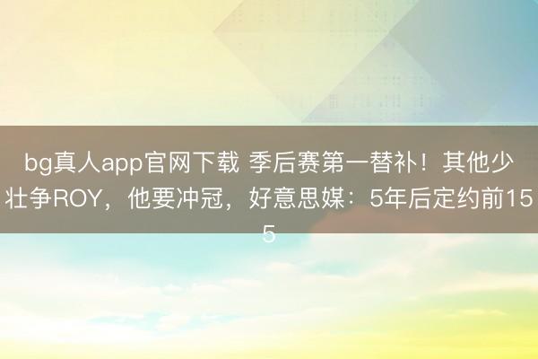 bg真人app官网下载 季后赛第一替补！其他少壮争ROY，他要冲冠，好意思媒：5年后定约前15