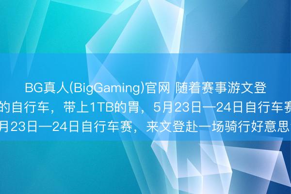 BG真人(BigGaming)官网 随着赛事游文登 | “食”力护航 ！带上你的自行车，带上1TB的胃，5月23日—24日自行车赛，来文登赴一场骑行好意思食之约
