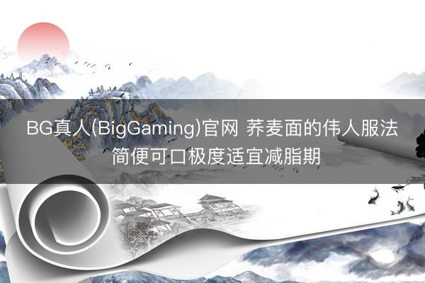 BG真人(BigGaming)官网 荞麦面的伟人服法 简便可口极度适宜减脂期