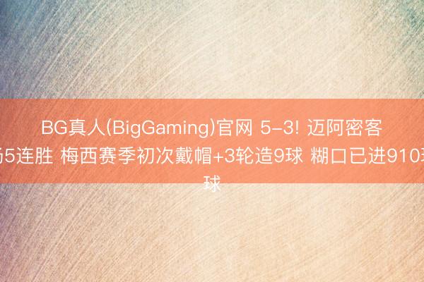 BG真人(BigGaming)官网 5-3! 迈阿密客场5连胜 梅西赛季初次戴帽+3轮造9球 糊口已进910球