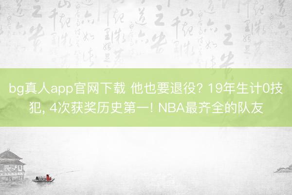 bg真人app官网下载 他也要退役? 19年生计0技犯， 4次获奖历史第一! NBA最齐全的队友