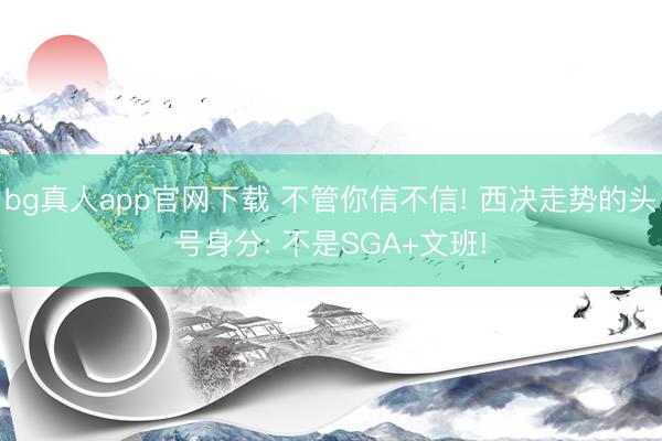 bg真人app官网下载 不管你信不信! 西决走势的头号身分: