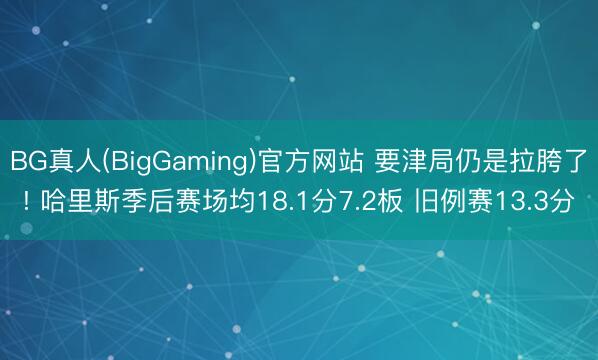 BG真人(BigGaming)官方网站 要津局仍是拉胯了! 哈里