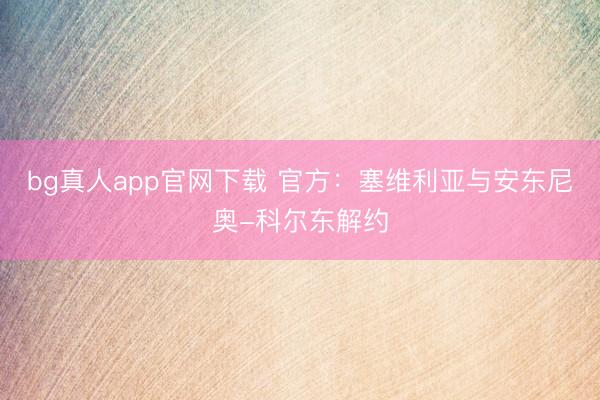 bg真人app官网下载 官方：塞维利亚与安东尼奥-科尔东解约