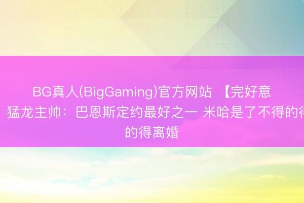 BG真人(BigGaming)官方网站 【完好意思版】猛龙主帅:巴恩斯定约最好之一 米哈是了不得的得离婚