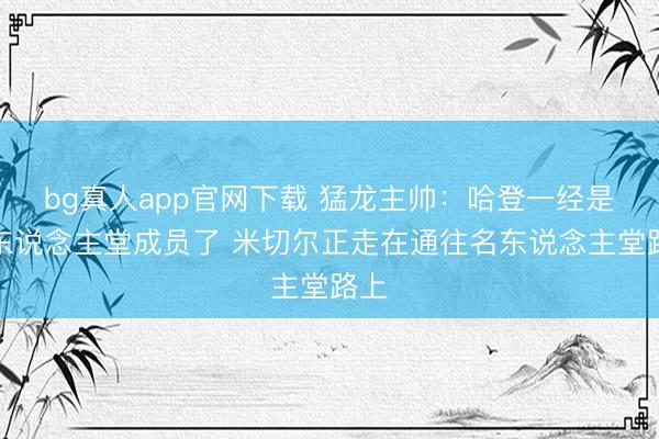 bg真人app官网下载 猛龙主帅：哈登一经是名东说念主堂成员了 米切尔正走在通往名东说念主堂路上