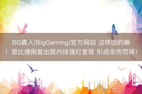 BG真人(BigGaming)官方网站 这样凶的嘛！恩比德刚复出就内线强打奎塔 形成杀伤罚球！