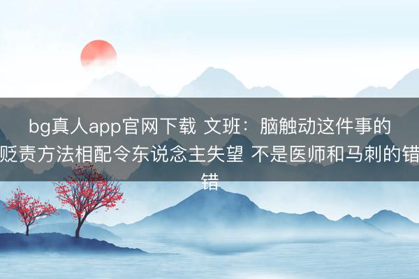 bg真人app官网下载 文班：脑触动这件事的贬责方法相配令东说念主失望 不是医师和马刺的错