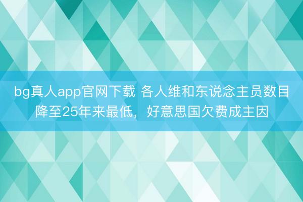 bg真人app官网下载 各人维和东说念主员数目降至25年来最低，好意思国欠费成主因