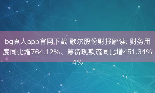 bg真人app官网下载 歌尔股份财报解读: 财务用度同比增764.12%、筹资现款流同比增451.34%