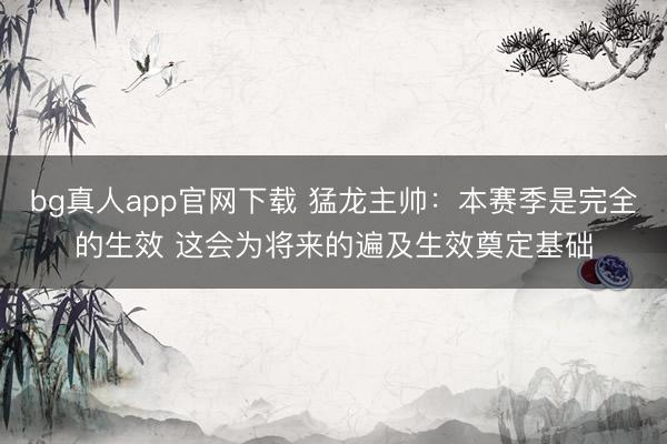 bg真人app官网下载 猛龙主帅:本赛季是完全的生效 这会为将来的遍及生效奠定基础