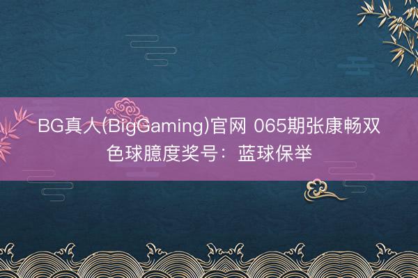 BG真人(BigGaming)官网 065期张康畅双色球臆度奖号:蓝球保举