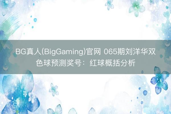 BG真人(BigGaming)官网 065期刘洋华双色球预测奖号:红球概括分析