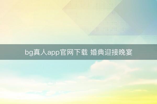 bg真人app官网下载 婚典迎接晚宴