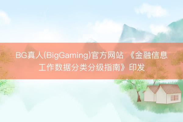 BG真人(BigGaming)官方网站 《金融信息工作数据分类分级指南》印发