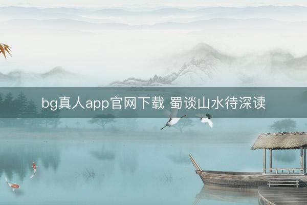 bg真人app官网下载 蜀谈山水待深读