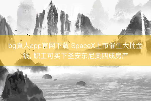 bg真人app官网下载 SpaceX上市催生大批金钱， 职工可买下圣安东尼奥四成房产