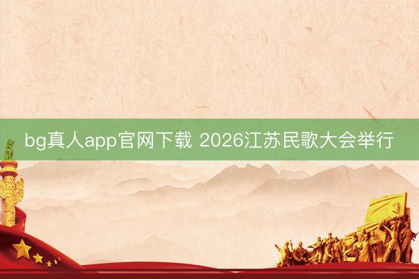 bg真人app官网下载 2026江苏民歌大会举行