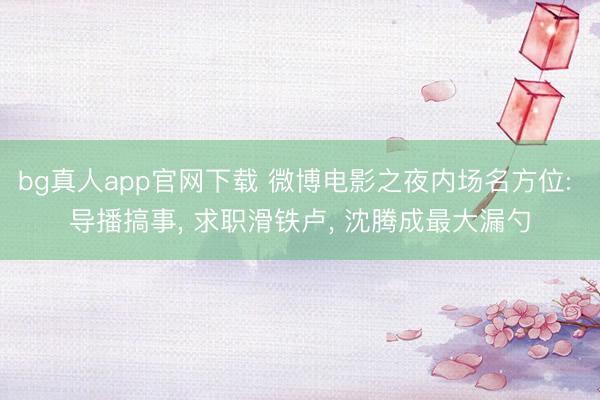 bg真人app官网下载 微博电影之夜内场名方位: 导播搞事, 求职滑铁卢, 沈腾成最大漏勺