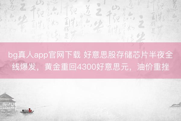 bg真人app官网下载 好意思股存储芯片半夜全线爆发，黄金重回4300好意思元，油价重挫