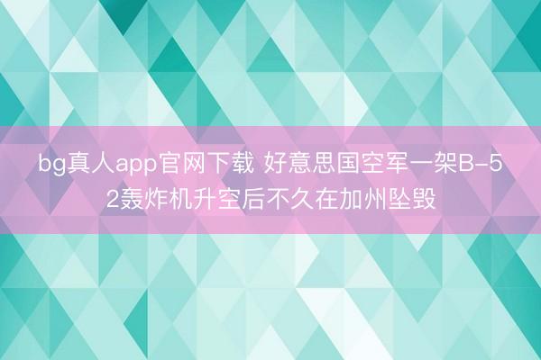 bg真人app官网下载 好意思国空军一架B-52轰炸机升空后不久在加州坠毁