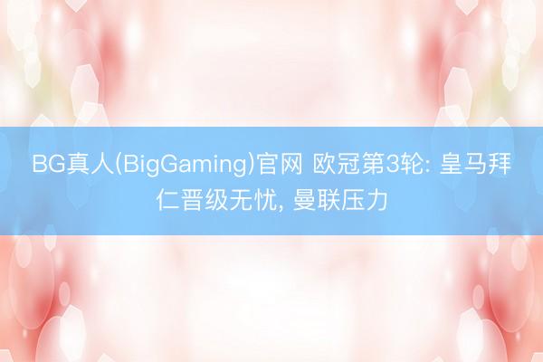 BG真人(BigGaming)官网 欧冠第3轮: 皇马拜仁晋级无忧， 曼联压力